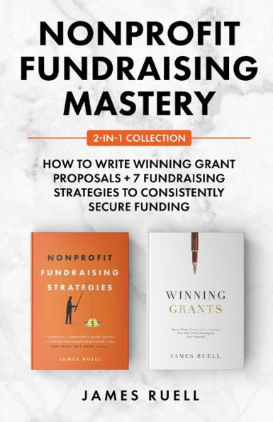 Nonprofit Fundraising Mastery 2-In-1 Collection: How To Write Winning Grant Proposals + 7 Fundraising Strategies To Consistently Secure Funding - 9781915710369