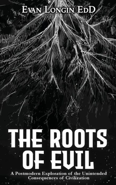The Roots Of Evil: A Postmodern Exploration Of The Unintended Consequences Of Civilization - 9781915904065