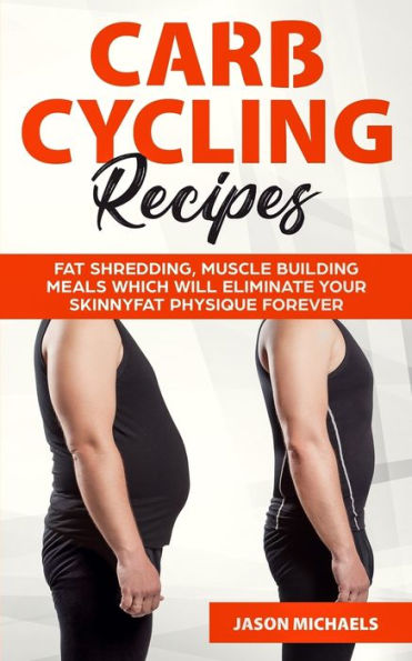 Carb Cycling Recipes: Fat Shredding, Muscle Building Meals Which Will Eliminate Your Skinnyfat Physique Forever - 9781916147843