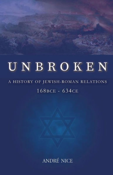 Unbroken: A History Of Jewish-Roman Relations From 168Bce To 634Ce