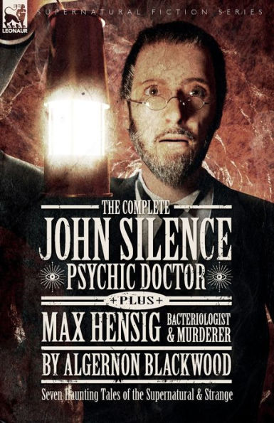The Complete John Silence Psychic Doctor Plus Max Hensig Bacteriologist And Murderer: Seven Haunting Tales Of The Supernatural & Strange - 9781916535114