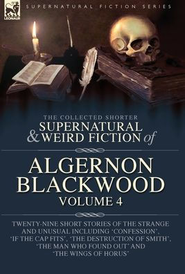 La ficción breve sobrenatural y extraña recopilada de Algernon Blackwood Volumen 4: Veintinueve historias breves de lo extraño e inusual, incluidas... El hombre que lo descubrió y Las alas de Horus - 9781916535121