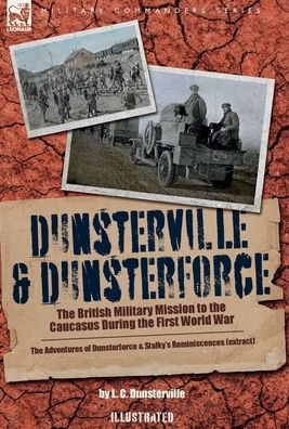 Dunsterville & Dunsterforce: The British Military Mission To The Caucasus During The First World War
