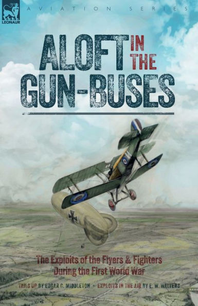 Aloft In The Gun-Buses - The Exploits Of The Flyers And Fighters During The First World War - 9781916535435