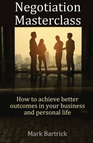 Negotiation Masterclass: How To Achieve Better Outcomes In Your Business And Personal Life