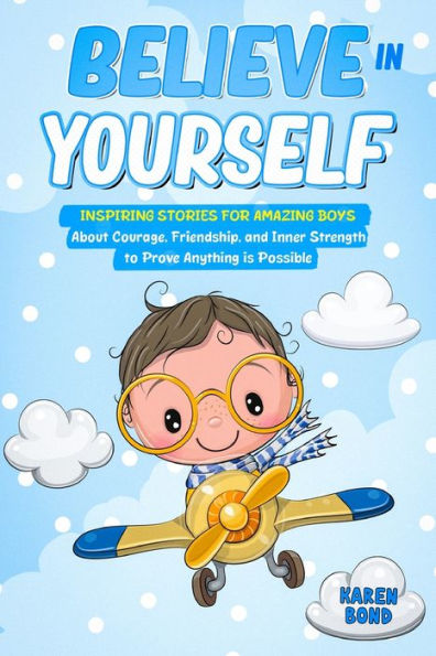 Believe In Yourself!: Inspiring Stories For Amazing Boys About Courage, Friendship, And Inner Strength To Prove Anything Is Possible