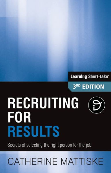 Recruiting For Results: Secrets Of Selecting The Right Person For The Job (Learning Short-Take)