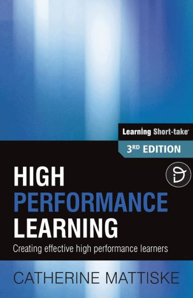 High Performance Learning: Creating Effective High Performance Learners (Learning Short-Take)