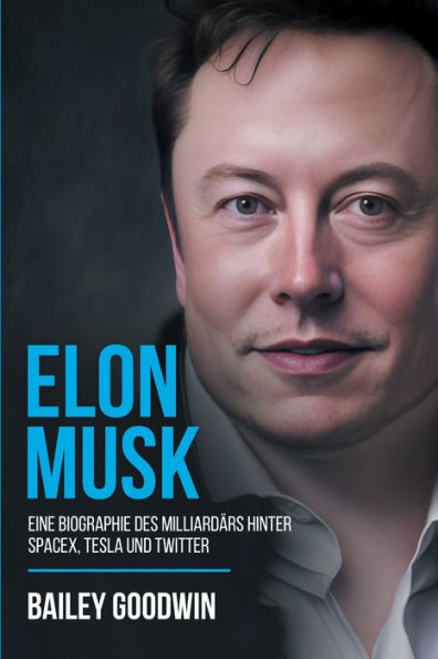 Elon Musk: Eine Biographie Des Milliardärs Hinter Spacex, Tesla Und Twitter (German Edition) - 9781922346834