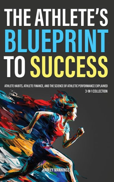 The Athlete's Blueprint To Success: Athlete Habits, Athlete Finance, And The Science Of Athletic Performance Explained (3-In-1 Collection) (Athlete Domination)