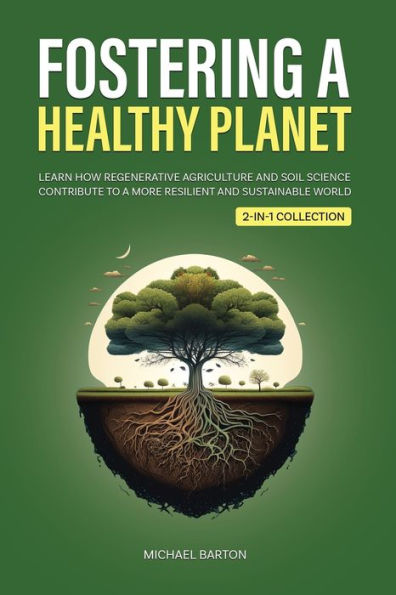 Fostering A Healthy Planet: Learn How Regenerative Agriculture And Soil Science Contribute To A More Resilient And Sustainable World (2-In-1 Collection) (Sustainable Agriculture) - 9781922435668