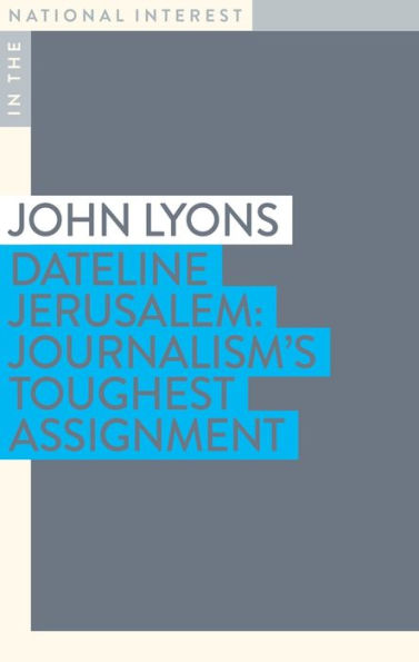 Dateline Jerusalem: Journalism's Toughest Assignment (In the National Interest)