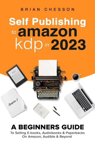 Self Publishing To Amazon Kdp In 2023 - A Beginners Guide To Selling E-Books, Audiobooks & Paperbacks On Amazon, Audible & Beyond - 9781922531742
