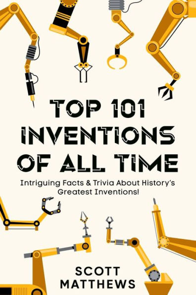 Top 101 Inventions Of All Time! - Intriguing Facts & Trivia About History'S Greatest Inventions! - 9781922531766