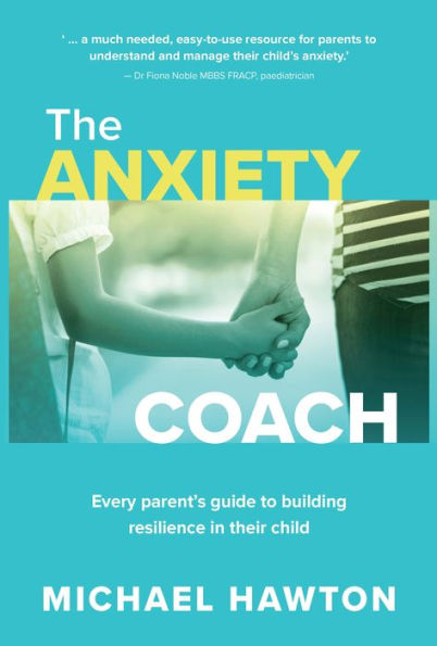 Anxiety Coach: Every Parent'S Guide To Building Resilience In Their Child - 9781922539588