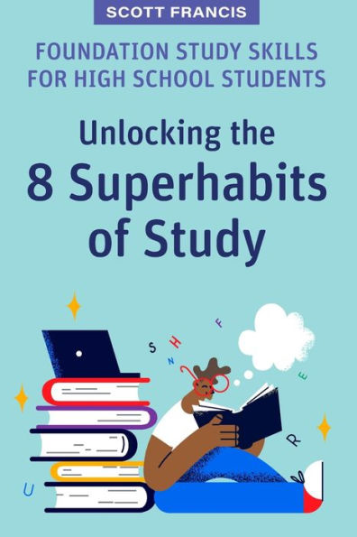 Foundation Study Skills For High School Students: Unlocking The 8 Superhabits Of Study (High School Success) - 9781922607560