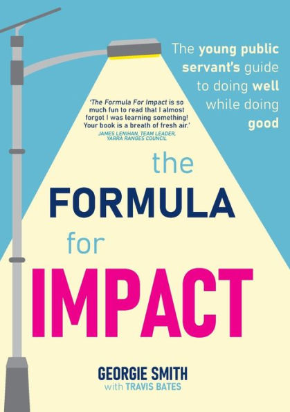 The Formula For Impact: The Young Public Servant's Guide To Doing Well While Doing Good - 9781922764027