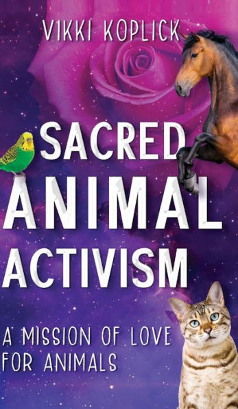 Sacred Animal Activism: A Mission Of Love For Animals - 9781922788665