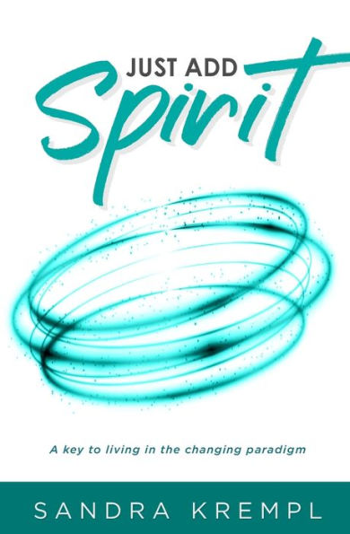 Just Add Spirit: A Key To Living In The Changing Paradigm - 9781922788856