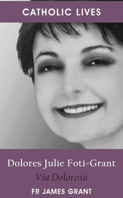 Catholic Lives: Dolores Julie Foti-Grant, Via Dolorosa - 9781922815316