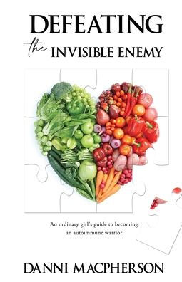 Defeating The Invisible Enemy: An Ordinary Girl's Guide To Becoming An Autoimmune Warrior - 9781922854407