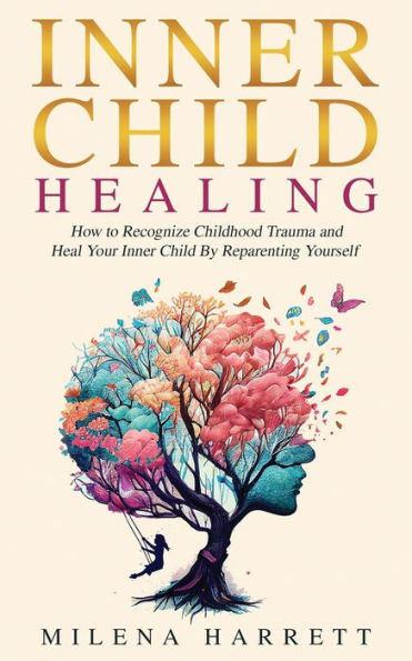 Inner Child Healing: How To Recognize Childhood Trauma And Heal Your Inner Child By Reparenting Yourself (Mental Health Series) - 9781922940230