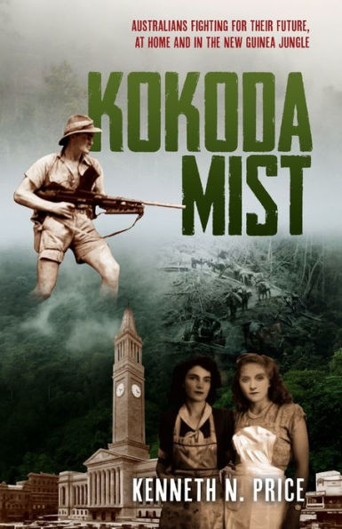 Kokoda Mist: Australians Fighting For Their Future, At Home And In The New Guinea Jungle - 9781922958099