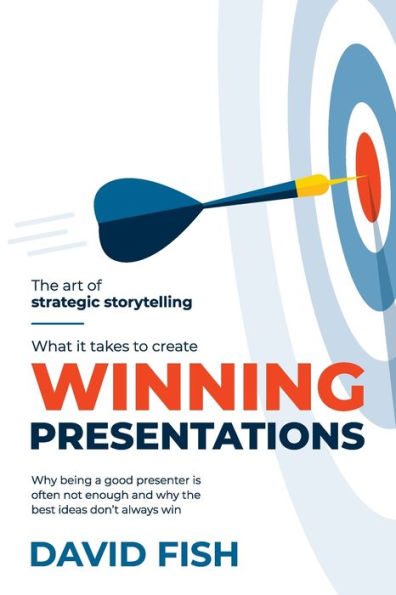 What It Takes To Create Winning Presentations: Why Being A Good Presenter Is Often Not Enough And Why The Best Ideas Don'T Always Win
