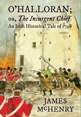 O'Halloran; Or, The Insurgent Chief: An Irish Historical Tale Of 1798