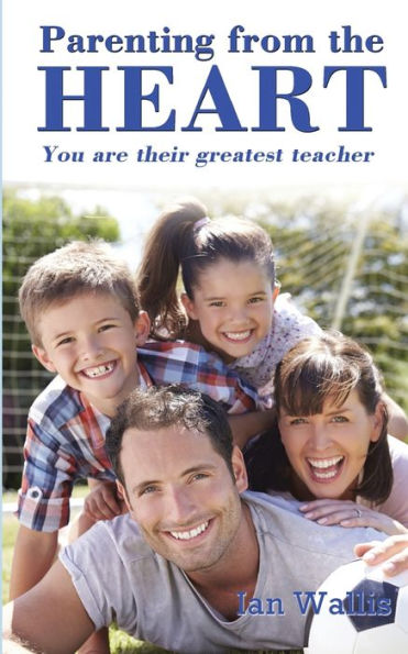 Parenting From The Heart: You Are Their Greatest Teacher