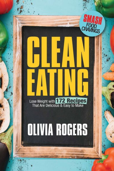 Clean Eating: Lose Weight With 172 Recipes That Are Delicious & Easy to Make (SMASH Food Cravings & Enjoy Eating Healthy)
