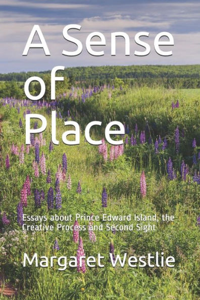 A Sense of Place: Essays about Prince Edward Island, the Creative Process and Second Sight