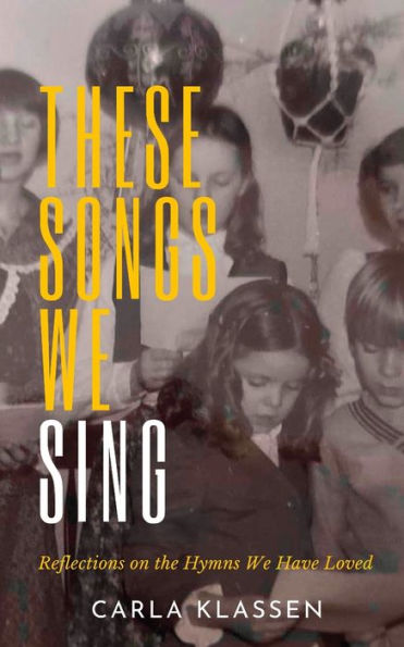 These Songs We Sing: Reflections On The Hymns We Have Loved