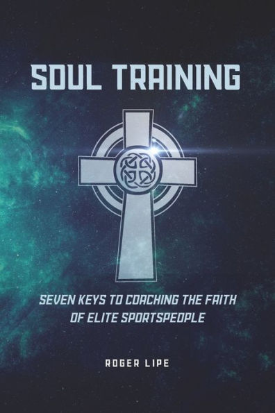 Soul Training: Seven Keys To Coaching The Faith Of Elite Sportspeople - 9781929478231