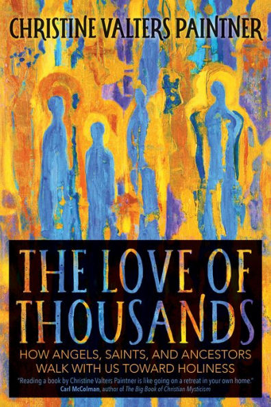 The Love Of Thousands: How Angels, Saints, And Ancestors Walk With Us Toward Holiness - 9781932057331