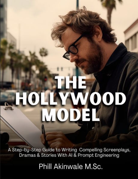 The Hollywood Model: A Step-By-Step Guide To Writing Compelling Screenplays, Dramas & Stories With Ai & Prompt Engineering - 9781934579817