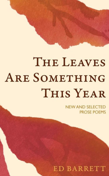 The Leaves Are Something This Year: Selected And New Prose Poems 1994-2022 - 9781935835325