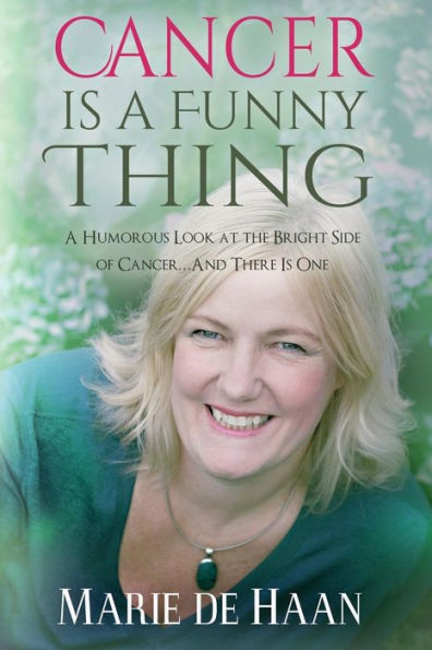 Cancer Is a Funny Thing: A Humorous Look at the Bright Side of Cancer... And There Is One
