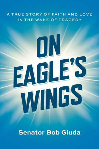 On Eagle's Wings: A True Story Of Faith And Love In The Wake Of Tragedy - 9781936487509