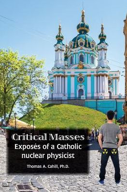 Critical Masses: Exposés of a Catholic nuclear physicist