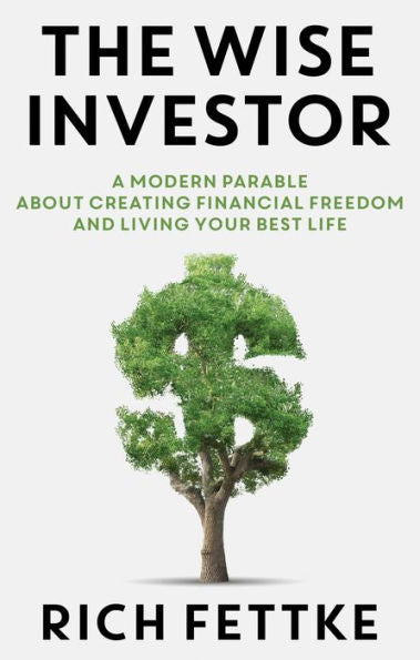 The Wise Investor: A Modern Parable About Creating Financial Freedom And Living Your Best Life