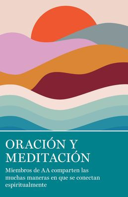 Oración Y Meditación: Miembros De Aa Comparten Las Muchas Maneras En Que Se Conectan Espiritualmente (Spanish Edition) - 9781938413841