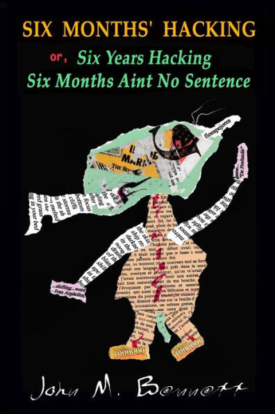 Six Months' Hacking Or, Six Years Hacking Six Months Aint No Sentence: John M. Bennett Hacks Jim Leftwich's Six Months Aint No Sentence 2011-2016 & Other Mysteries