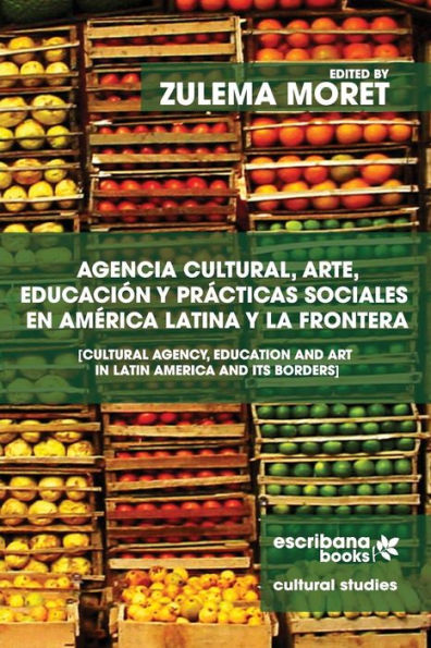 Agencia cultural, arte, educación y prácticas sociales en América Latina y la frontera - Cultural Agency, Art and Education in Latin America and its Borders (Spanish Edition)