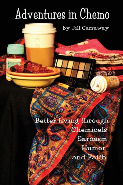 Adventures in Chemo: Better Living Through Chemicals, Sarcasm, Humor and Faith