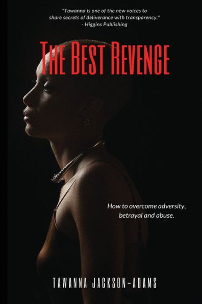The Best Revenge: How To Overcome Betrayal, Adversity And Abuse