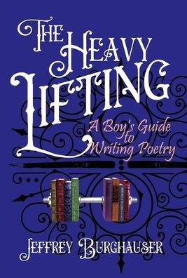 The Heavy Lifting: A Boy's Guide To Writing Poetry