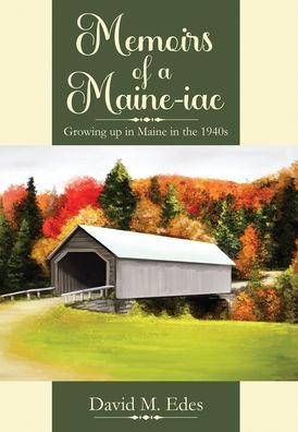Memoirs Of A Maine-Iac: Growing Up In Maine In The 1940S