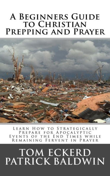 A Beginners Guide to Christian Prepping and Prayer: Learn How to Strategically Prepare for Apocalyptic Events of the End Times while Remaining Fervent ... Survival Preparedness Book Series) (Volume 2)