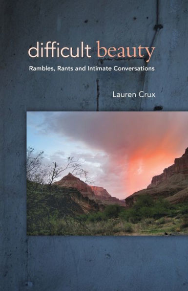 Difficult Beauty: Rambles, Rants And Intimate Conversations - 9781944497088